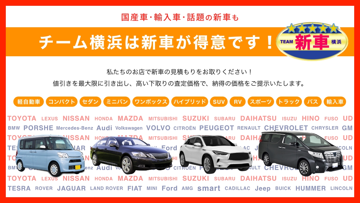 チーム横浜は新車が得意です！私たちのお店で新車の見積もりをお取りください！値引きを最大限に引き出し、高い下取りの査定価格で、納得の価格をご提示いたします。